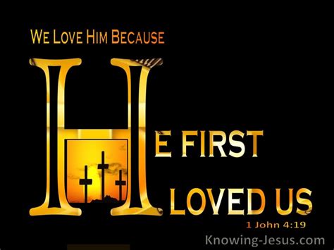 He would love first - Answer. John makes the powerful assertion that “we love Him because He first loved us” ( 1 John 4:19) in a section in which he is writing about how we should be expressing the love of God to others. He says a bit earlier in the letter that, “if God so loved us, we also ought to love one another” ( 1 John 4:11 ).